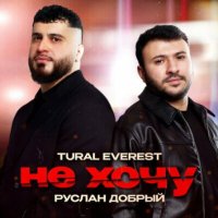 Tural Everest & Руслан Добрый - Не хочу